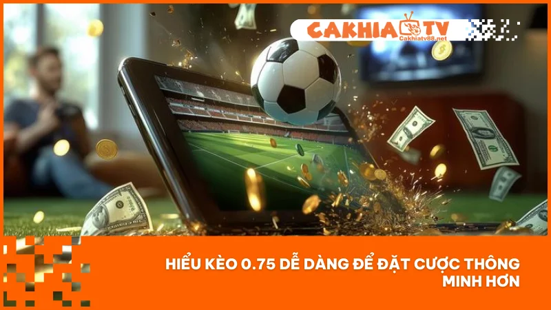 Hiểu kèo 0.75 dễ dàng để đặt cược thông minh hơn